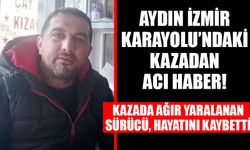 Aydın İzmir Karayolu’ndaki kazadan acı haber!