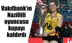 Vakıfbank'ın Nazillili oyuncusu kupayı kaldırdı