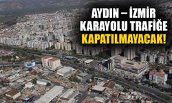 Aydın – İzmir Karayolu trafiğe kapatılmayacak!