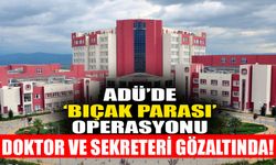 ADÜ’de ‘bıçak parası’ operasyonu: Doktor ve sekreteri gözaltında!