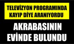 Yakınlarının kayıp başvurusunda bulunduğu kişi akrabasının evinde bulundu