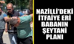 Nazilli'deki itfaiye eri babanın şeytani planı