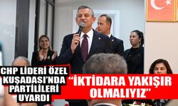 CHP lideri Özel Kuşadası’nda partilileri uyardı