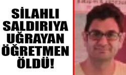 Silahlı saldırıya uğrayan öğretmen öldü!