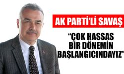 Savaş: “Çok hassas bir dönemin başlangıcındayız”