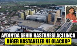 Aydın’da Şehir Hastanesi açılınca diğer hastaneler ne olacak?