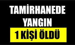 Tamirhanede çıkan yangında 1 kişi öldü