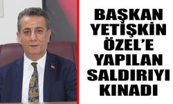 Başkan Yetişkin Özel’e yapılan saldırıyı kınadı
