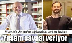 Mustafa Ancın’ın oğlundan üzücü haber