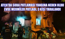 Atça'da soba patlaması yangına neden oldu: Evde mermiler patladı, 3 kişi yaralandı