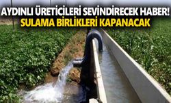 Aydınlı üreticileri sevindirecek haber! Sulama Birlikleri kapanacak