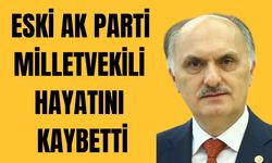 Eski AK Parti Milletvekili hayatını kaybetti