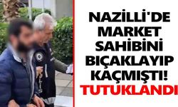 Nazilli'de market sahibini bıçaklayıp kaçmıştı! Tutuklandı
