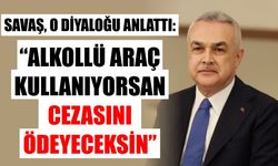Savaş, o diyaloğu anlattı: “Alkollü araç kullanıyorsan cezasını ödeyeceksin”