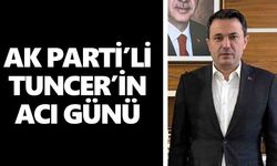 AK Parti’li Tuncer’in acı günü
