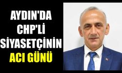 Aydın’da CHP’li siyasetçinin acı günü
