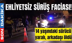 Ehliyetsiz sürüş faciası! 14 yaşındaki sürücü yaralı, arkadaşı öldü
