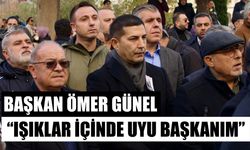 Başkan Ömer Günel: Işıklar içinde uyu başkanım