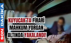 Kuyucak’ta firari mahkum yorgan altında yakalandı!