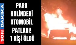 Park halindeki otomobil patladı: 1 kişi ölü