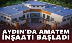 Aydın’da AMATEM inşaatı başladı