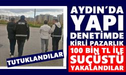 Aydın’da yapı denetimde kirli pazarlık: 100 bin TL ile suçüstü yakalandılar