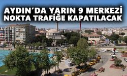 Aydın’da yarın 9 merkezi nokta trafiğe kapatılacak