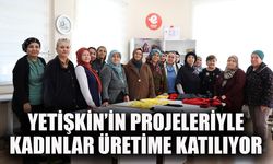 Başkan Yetişkin'in projeleriyle kadınlar üretime katılıyor