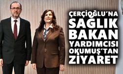 Çerçioğlu’na Sağlık Bakan Yardımcısı Okumuş’tan ziyaret