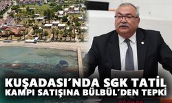 Kuşadası’nda SGK tatil kampı satışına Bülbül’den tepki