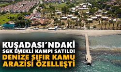 Kuşadası’ndaki SGK emekli kampı satıldı: Denize sıfır kamu arazisi özelleşti