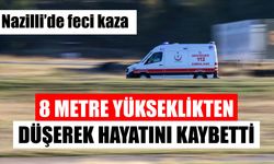 Nazilli’de feci kaza: Yüksekten düşerek can verdi