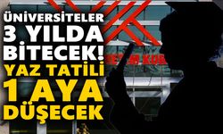 Üniversiteler 3 yılda bitecek! Yaz tatili 1 aya düşecek