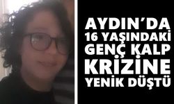 Aydın’da 16 yaşındaki genç kalp krizine yenik düştü