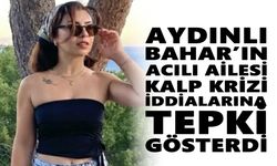 Aydınlı Bahar’ın acılı ailesi kalp krizi iddialarına tepki gösterdi