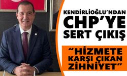 Kendirlioğlu’ndan CHP’ye sert çıkış: “Hizmete karşı çıkan zihniyet”
