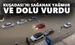 Kuşadası’nı sağanak yağmur ve dolu vurdu