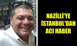 Nazilli'ye İstanbul'dan acı haber