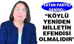 Vatan Partili Genişel: “Köylü yeniden milletin efendisi olmalıdır”