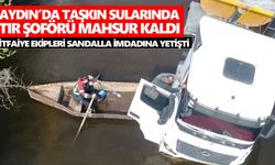 Aydın'da taşkın sularında tır şoförü mahsur kaldı! İtfaiye ekipleri sandalla imdadına yetişti