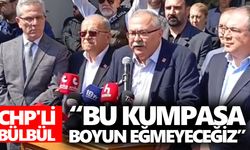 CHP'li Bülbül: “Bu kumpasa boyun eğmeyeceğiz”
