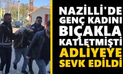 Nazilli'de genç kadını bıçakla katletmişti: Adliyeye sevk edildi