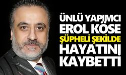 Ünlü yapımcı Erol Köse, şüpheli şekilde hayatını kaybetti