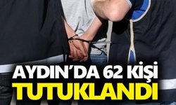 Aydın’da 62 kişi tutuklandı