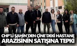 CHP’li Şahin’den Çine’deki hastane arazisinin satışına tepki