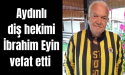 Aydınlı diş hekimi İbrahim Eyin vefat etti