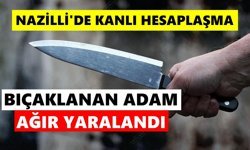 Nazilli'de kanlı hesaplaşma: Bıçaklanan adam ağır yaralandı