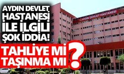 Aydın Devlet Hastanesi ile ilgili şok iddia! Tahliye mi, taşınma mı?
