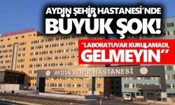 Aydın Şehir Hastanesi’nde büyük şok! “Laboratuvar kurulamadı, gelmeyin”