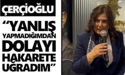 Çerçioğlu: “Yanlış yapmadığımdan dolayı hakarete uğradım”